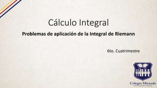 Cálculo Integral
Problemas de aplicación de la Integral de Riemann
6to. Cuatrimestre
 
