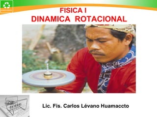 DINAMICA  ROTACIONAL Lic. Fis. Carlos Lévano Huamaccto FISICA I   