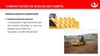COMPACTACIÓN DE SUELOS (EN CAMPO)
PRINCIPALES EQUIPOS DE COMPACTACIÓN
❖ COMPACTACIÓN POR AMASADO
La compactación se logra aplicando al suelo
altas presiones distribuidas en áreas mas
pequeñas que los rodillos lisos.
Por ejemplo : Un rodillo “Pata de Cabra”
 