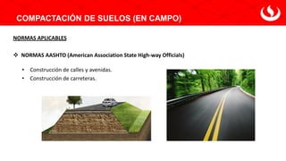 COMPACTACIÓN DE SUELOS (EN CAMPO)
NORMAS APLICABLES
❖ NORMAS AASHTO (American Association State High-way Officials)
• Construcción de calles y avenidas.
• Construcción de carreteras.
 