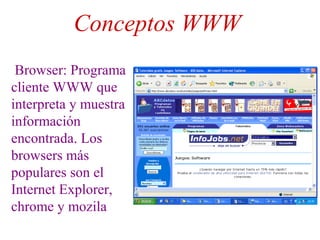Conceptos WWW
Browser: Programa
cliente WWW que
interpreta y muestra
información
encontrada. Los
browsers más
populares son el
Internet Explorer,
chrome y mozila
 