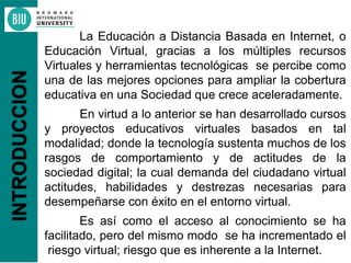 La Educación a Distancia Basada en Internet, o
Educación Virtual, gracias a los múltiples recursos
Virtuales y herramienta...