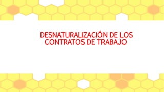 DESNATURALIZACIÓN DE LOS
CONTRATOS DE TRABAJO
 