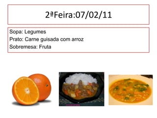 2ªFeira:07/02/11 Sopa: Legumes Prato: Carne guisada com arroz Sobremesa: Fruta 