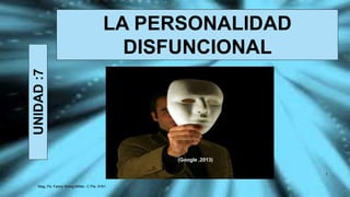 LA PERSONALIDAD
DISFUNCIONAL
UNIDAD:7
Mag. Ps. Fanny Wong Miñán. C Pts. 9161.
1
(Google ,2013)
 