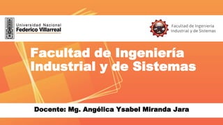 Facultad de Ingeniería
Industrial y de Sistemas
Docente: Mg. Angélica Ysabel Miranda Jara
 