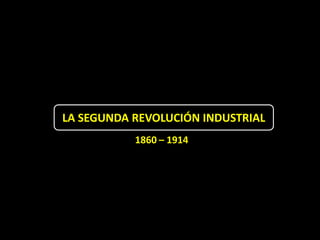 LA SEGUNDA REVOLUCIÓN INDUSTRIAL
           1860 – 1914
 