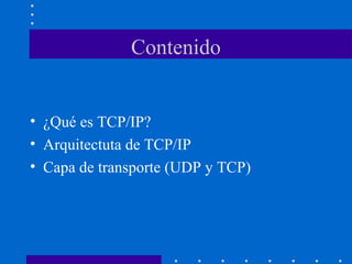 Contenido
• ¿Qué es TCP/IP?
• Arquitectuta de TCP/IP
• Capa de transporte (UDP y TCP)
 