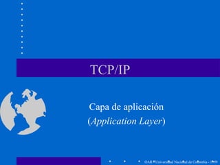 TCP/IP
Capa de aplicación
(Application Layer)
OAR - Universidad Nacional de Colombia - 1999
 