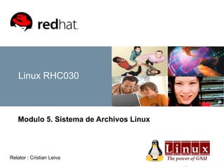 Linux 1
Linux RHC030
Modulo 5. Sistema de Archivos Linux
Relator : Cristian Leiva
 