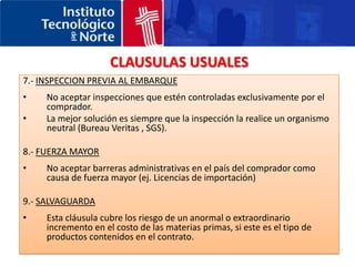CLAUSULAS USUALES3.- PRECIO Y DIVISA DEL CONTRATOIncluir un índice de revisión de precios / formula para contratos de larga duración.Incluir un índice de referencia de la divisa cuando no se esta trabajando con Euros. Si el cliente no lo acepta, se recomienda cubrir el riesgo de cambio negociando con un banco un seguro de cambio.4.- PLAZO DE ENTREGANo fijar en firme una fecha si la entrega depende de una acción que tiene que llevar a cabo el comprador. En este caso deberemos añadir la cláusula “Entrega en ….días/meses despues de…”