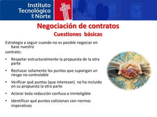CLAUSULAS USUALES14.- PENALIZACIONESAl vendedor por embarque fuera de plazoIntentar obtener un periodo de gracia Tratar de reducir tanto como se pueda el % de penalización por una semana completa de retrasoTratar de fijar un techo máximo ( ej. 5%)Al comprador por retrasos en el pagoTratar de introducir esta penalización en el contrato15.- CANCELACIÓNNo aceptar cancelaciones por retrasos cortos en la entrega de mercancía. No aceptar indemnizaciones contractuales por daños y perjuicios. Será el juez el que las eventualmente las fije. Se debe insistir en una cancelación en el caso de retrasos importantes en el pago. 