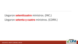 Llegaron setenticuatro ministros. (INC.)
Llegaron setenta y cuatro ministros. (CORR.)
DOCENTE: MERY CORONEL MEJÍA
 