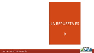 LA REPUESTA ES
B
DOCENTE: MERY CORONEL MEJÍA
 