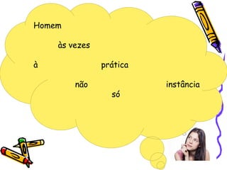 Honem
as vezes
á pratica
n instancia
so
Homem
às vezes
à prática
não instância
só
 