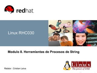Linux 1
Linux RHC030
Modulo 8. Herramientas de Procesos de String
Relator : Cristian Leiva
 