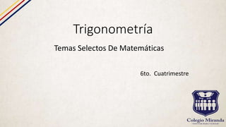 Trigonometría
Temas Selectos De Matemáticas
6to. Cuatrimestre
 