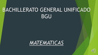 BACHILLERATO GENERAL UNIFICADO
BGU
MATEMATICAS
 