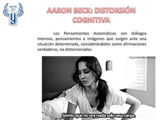Los Pensamientos Automáticos son diálogos
internos, pensamientos o imágenes que surgen ante una
situación determinada, considerándolos como afirmaciones
verdaderas, no distorsionadas.
 