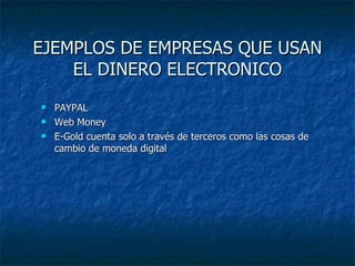 EJEMPLOS DE EMPRESAS QUE USAN EL DINERO ELECTRONICO PAYPAL Web Money E-Gold cuenta solo a través de terceros como las cosas de cambio de moneda digital 