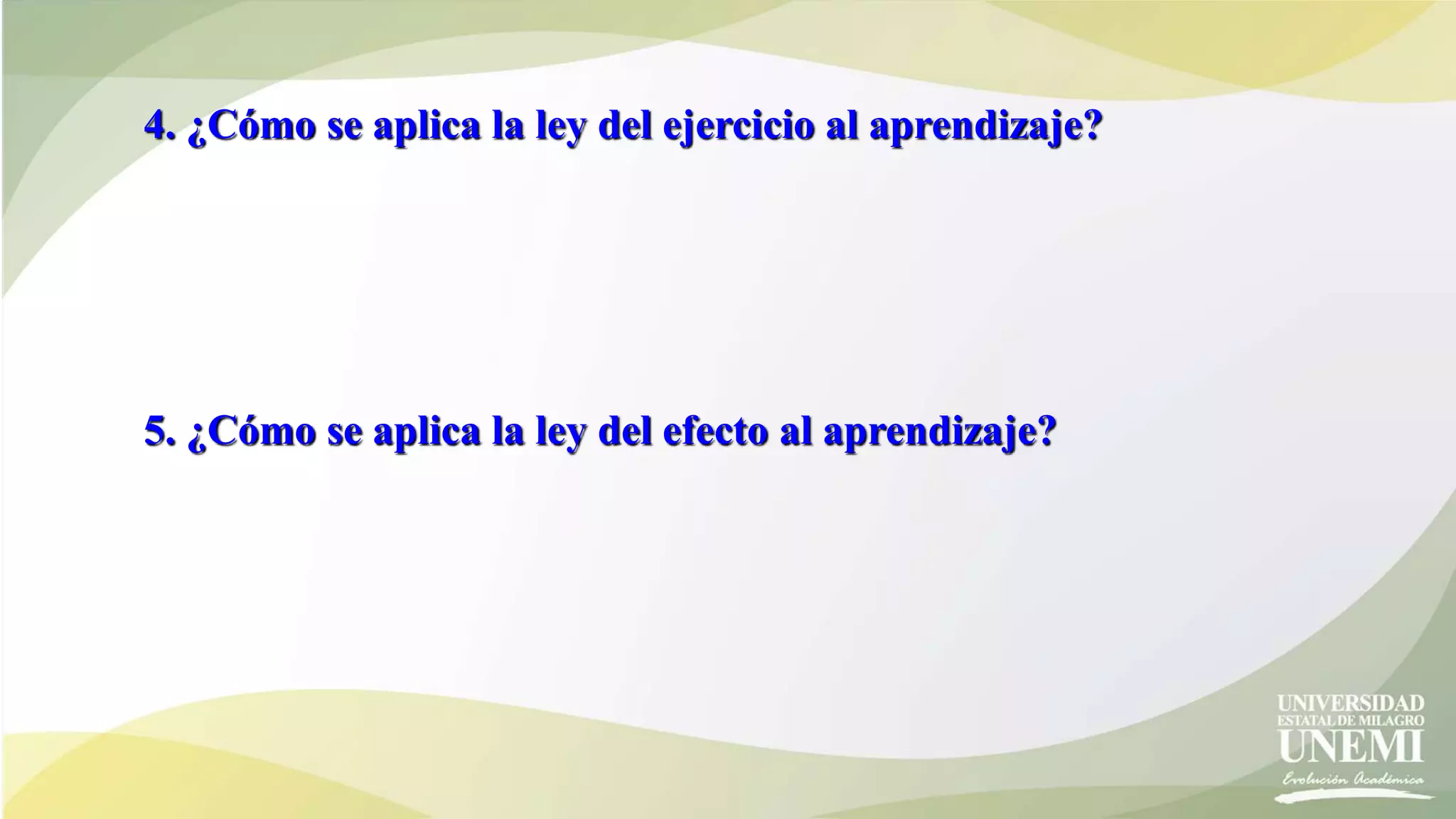 4. ¿Cómo se aplica la ley del ejercicio al aprendizaje?
5. ¿Cómo se aplica la ley del efecto al aprendizaje?
 