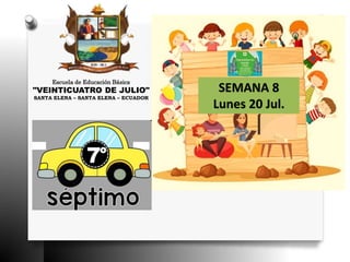 Escuela de Educación Básica
"VEINTICUATRO DE JULIO"
SANTA ELENA – SANTA ELENA – ECUADOR
SEMANA 8
Lunes 20 Jul.
 