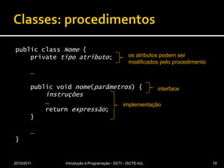 Classes: procedimentospublicclassNome {privatetipoatributo;    …publicvoidnome(parâmetros) {instruções        …returnexpressão;    }    …}2010/2011Introdução à Programação - DCTI - ISCTE-IUL19os atributos podem ser modificados pelo procedimentointerfaceimplementação
