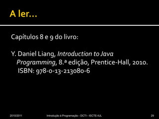 A ler...Capítulos 8 e 9do livro:Y. Daniel Liang, Introduction to Java Programming, 8.ª edição, Prentice-Hall, 2010. ISBN: 978-0-13-213080-62010/2011Introdução à Programação - DCTI - ISCTE-IUL29