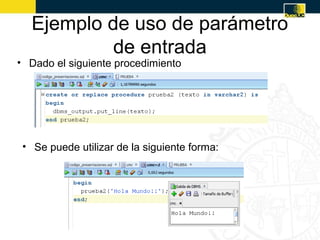 Ejemplo de uso de parámetro
           de entrada
• Dado el siguiente procedimiento




 • Se puede utilizar de la siguiente forma:
 