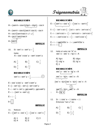 Trigonometría
          RESOLUCIÓN                                                                  RESOLUCIÓN
                                                                                                                                        2
                                                                              E  4 sen6 x  cos6 x   3 cos2 x  sen2x 
                                                                                                                        
H   sen   cos   tg   ctg   csc 
                                                                                                                                                 2
                                                                              E  4 1  3sen2 x cos2 x  3 cos4 x  sen4x  2sen2x cos2 x 
H   sen   cos   sec  csc   csc                                                                                                
                                                                                                                                                     2
H  csc  sen  sec   1  1
                                                                            E  4  12sen2x cos2 x  3 1  2 sen2x cos2 x  2 sen2x cos2 x 
                                                                                                                                             
H  csc  sen  sec                                                          E  4  12sen2x cos2 x  3 1  4 sen2x cos2 x 
                                                                                                                            
               1
H  sec 
                                                                              E  4  12 sen2x cos2 x  3  12 sen2x cos2 x
                                                         RPTA.: C
                                                                              E  43  1
                                                 1                                                                        RPTA.: A
10.       Si: sen2 x  sen2 y 
                                                 8                            12.     Halle el valor de “A” si:
          Halle:                                                                       sec4 x  sec2 x  tg4 x  A
          A  cos x cos y  sen x sen y
                        2        2                   2         2


                                                                                      A) tg x                      B) ctg x
             1                     5                        7                         C) ctg2 x                    D) tg2 x
          A)                    B)                       C)
             8                     8                        8                         E) 1
             9                     11
          D)                    E)
             8                      8                                                 RESOLUCIÓN
                                                                                       sec4 x  sec2 x  tg4 x  A
          RESOLUCIÓN
                                              1
          sen2 x  sen2 y                      ……………..….. I                           sec4 x  tg4x  sec2 x  A
                                              8

E  cos x cos y  sen x sen y
           2            2             2              2                              sec  2
                                                                                                                    
                                                                                              x  tg2x sec2 x  tg2x  sec2 x  A

                               
E  1  sen2 x 1  sen2 y  sen2 x sen2 y                                                                      1
E  1  sen x  sen y  sen x sen y  sen x sen y
               2            2         2          2         2       2
                                                                                       sec x  tg x  sec2 x  A
                                                                                              2       2


           
E  1  sen2 x  sen2 y                                                              A  tg2 x
           1                                                                                                              RPTA.: D
E 1
           8
                                                                              13.     Si: 12 cos2 x  23 senx  22
   7
E=                                                                                    Entonces “sen x” es:
   8
                                                         RPTA.: C
                                                                                         5                  2                   1
                                                                                      A)                  B)               C)
11.       Reduce:                                                                        4                  3                   3
                                                                       2                 4                  2 5
E  4 sen6 x  cos6 x   3 cos2 x  sen2 x 
                                                                                  D)                  E) ;
                                                                                         5                  3 4

          A) 1                  B) 2                     C) 3
          D) 4                  E) 5
                                                                       Página 3
 