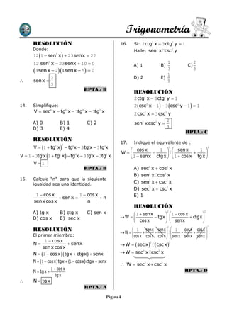 Trigonometría
      RESOLUCIÓN                                         16.      Si: 2 ctg2 x  3 ctg2 y  1
      Donde:                                                      Halle: sen2 x csc2 y
                            
      12 1  sen x  23 sen x  22
                         2


      12 sen2 x  23 senx  10  0                                                      1                        2
                                                                  A) 1               B)                    C)
       3 sen x  2 4 sen x  5  0                                                  3                        3
                                                                                        1
                     2                                            D) 2               E)
      sen x                                                                           9
                     3
                                        RPTA.: B
                                                                  RESOLUCIÓN
                                                                   2 ctg2 x  3 ctg2 y  1
14.   Simplifique:                                                                      
                                                                   2 csc2 x  1  3 csc2 y  1  1           
       V  sec6 x  tg6 x  3tg4 x  3tg2 x
                                                                   2 csc2 x  3 csc2 y
                                                                                    2
      A) 0                   B) 1        C) 2                      sen2 x csc2 y 
      D) 3                   E) 4                                                   3
                                                                                                          RPTA.: C
      RESOLUCIÓN
                                                         17.      Indique el equivalente de :
                            
                             3
       V  1  tg2 x  tg6x  3 tg4x  3 tg2x                   cos x       1   sen x
                                                                                              2
                                                                                                1 
                                                                                                                          2

                                                             W                             
                                
V  1  3tg2x 1  tg2 x  tg6x  3 tg4x  3tg2 x                                                  
                                                                1  sen x ctg x   1  cos x tg x 
       V 1
                                        RPTA.: B                  A) sec2 x  cos2 x
                                                                  B) sen2 x cos2 x
15.   Calcule “n” para que la siguiente
      igualdad sea una identidad.                                 C) sen2 x  csc2 x
                                                                  D) sec2 x  csc2 x
        1  cos x            1  cos x                            E) 1
                    sen x            n
       sen x cos x               n
                                                                  RESOLUCIÓN
      A) tg x                B) ctg x    C) sen x              1  sen x
                                                                                          2
                                                                                  1  cos x        
                                                                                                                     2

      D) cos x               E) sec x                    W              tgx              ctgx 
                                                               cos x             sen x            
                                                                                                                         2
                                                                                                   1     cos x cos x 
                                                                                          2
      RESOLUCIÓN                                               1      senx senx 
                                                         W                                              
      El primer miembro:                                                          
                                                               cos x cos x cos x                 senx senx senx   
                                                                                                                     
            1  cos x
      N                  sen x                          W   sec x        csc x 
                                                                           2                  2

           sen x cos x
      N  1  cos x  tgx  ctgx   senx               W  sec2 x csc2 x

      N  1  cos x  tgx  (1  cos x)ctgx  senx
                                                          W  sec2 x  csc2 x
                     1  cos x                                                                            RPTA.: D
      N  tgx 
                        tgx
     N  tg x
                                        RPTA.: A

                                                  Página 4
 
