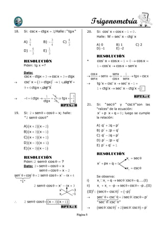 Trigonometría
18.     Si: csc x  ctgx  3;Halle : " tgx "                    20.    Si: cos2 x  cos x  1  0 .
                                                                       Halle: W  sec2 x  ctg2 x
             3                     3            4
        A)              B)                C)
             4                     4            3                      A) 0           B) 1           C) 2
                 4             1                                       D) -1          E) -2
        D)             E)
                 3             3
                                                                       RESOLUCIÓN
        RESOLUCIÓN                                              *      cos2 x  cos x  1  0  cos x 
        Piden: tg x =?                                                 1  cos2x  cos x  sen2x

        Dato:                                                     cos x           senx    1
        csc x  ctgx  3  csc x  3  ctgx                             senx                tgx  csc x
                                                                  senx            cos x senx
        csc2 x  3  ctgx   1  ctg2x 
                                   2
                                                                     tg 2x  csc2 x  sec2 x  1 
        9  6 ctgx  ctg2 x                                            1  ctg2x  sec2 x  ctg2x  2

                          1   6           3                                                         RPTA.: C
       8  6 ctgx            tgx  
                        ctgx 8           4
                                 RPTA.: B                       21.    Si: " sec  " y "csc  " son las
                                                                       “raíces” de la ecuación:
19.     Si: 2  sen   cos   x; halle:                               x2  p x  q  0 ; luego se cumple
        " 2 sen  cos  "                                              la relación:

        A)  x  2  x  2                                           A) q2  2q  p2

        B)  x  3  x  1                                           B) p2  2p  q2
                                                                       C) q2  2q  p2
        C)  x  3  x  1
                                                                       D) p2  2p  q2
        D)  x  3  x  1
                                                                       E) p2  q2  1
        E)  x  3  x  1
                                                                       RESOLUCIÓN
        RESOLUCIÒN                                                                            x1  sec 
        Piden: 2 sen  cos   ?
                                                                       x  px  q  0
                                                                        2

        Dato: 2  sen   cos   x
                                                                                              x2  csc 
                     sen   cos   x  2
sen2   cos2   2 sen  cos   x2  4x  4                          Se observa:
      “1”                                                       i)     x1 x2  q  sec  csc   q …..(I)
                 2 sen  cos   x2  4x  3                    ii)    x1  x2  p  sec   csc   p ..(II)
                                       x            -3
                                                                (II)2 :  sec   csc    p
                                                                                          2     2

                                       x            -1
                                                                      sec2   csc2   2 sec  csc   p2
       2 sen  cos    x  3  x  1                              "sec2  csc2  "
                                    RPTA.: E                           sec    csc   2  sec  csc   p2
                                                                                      2
                                                                

                                                         Página 5
 