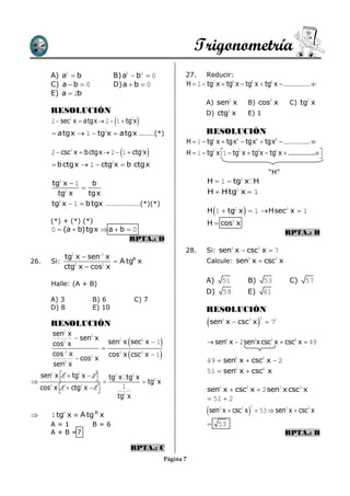 Trigonometría
       A) a2  b                   B) a2  b2  0                     27.     Reducir:
       C) a  b  0                D) a  b  0                       H  1  tg2 x  tg4 x  tg6 x  tg8 x  …………… 
       E) a  2b
                                                                              A) sen2 x                  B) cos2 x        C) tg2 x
       RESOLUCIÓN                                                             D) ctg2 x                  E) 1
                                   
        2  sec x  atgx  2  1  tg x
                  2                            2
                                                   
         atgx  1  tg2x  atgx ………(*)                                       RESOLUCIÓN
                                                                      H  1  tg2 x  tgx4  tgx6  tgx8  …………… 
                                       
        2  csc2 x  b ctgx  2  1  ctg2x                          H  1  tg2 x 1  tg2 x  tg4x  tg6 x  .............
                                                                                                                             
         b ctgx  1  ctg2x  b ctgx
                                                                                                                   “H”
        tg2 x  1    b                                                        H  1  tg x H     2

                  
          tg x
            2
                    tg x                                                      H  H tg2 x  1
        tg x  1  b tgx …………….…(*)(*)
          2

                                                                                                    
                                                                              H 1  tg2 x  1  Hsec2 x  1
       (*) + (*) (*)                                                          H  cos2 x
        0  (a  b)tgx  a  b  0                                                                                       RPTA.: B
                                RPTA.: D
                                                                      28.     Si: sen3 x  csc3 x  7
              tg x  sen x
                  2           2
26.     Si:                  A tgB x                                         Calcule: sen3 x  csc3 x
              ctg x  cos x
                 2       2



        Halle: (A + B)                                                        A)         51              B)       53      C)   57
                                                                              D)         59              E)       61
       A) 3               B) 6                     C) 7
       D) 8               E) 10                                               RESOLUCIÓN
                                                                              sen                            
                                                                                                              2
       RESOLUCIÓN
                                                                                         3
                                                                                             x  csc3 x            72
           sen2 x
                    sen2 x
           cos2 x
                            
                                           
                              sen2 x sec2 x  1                               sen6 x  2 sen3x csc3 x  csc6 x  49
           cos 2 x
                    cos x
                        2                  
                              cos2 x csc2 x  1                              49  sen6 x  csc6 x  2
           sen2 x
                                                                              51  sen6 x  csc6 x
    sen2 x 1  tg2 x  1
                                tg x tg x
                                   2           2
                                           tg6 x
    cos x 1  ctg x  1
       2
          
                      2
                        
                                       1                                      sen6 x  csc6 x  2 sen3 x csc3 x
                                     tg2 x                                     51  2
                                                                              sen x  csc x
                                                                                                         2
                          B
                                                                                     3           3
                                                                                                              53  sen3 x  csc3 x
       1 tg x  A tg x
              6


       A=1                B=6                                                  53
       A + B =7                                                                                                          RPTA.: B

                                               RPTA.: C
                                                               Página 7
 