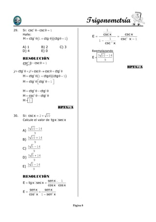 Trigonometría
29.    Si: csc2   csc   1                                   1
       Halle:                                                 csc x        csc x
                                                         E            
       H  ctg2  1  ctg   ctg   1                        1      csc2 x  1
                                                            1
                                                               csc 2 x
       A) 1          B) 2           C) 3
       D) 4          E) 0                                Reemplazando
                                                              5 10  14
       RESOLUCIÓN                                        E
                                                                 9
       csc2   csc   1
                                                                             RPTA.: A
1  ctg   1  csc   csc   ctg 
       2                            2


       H  ctg2  1  ctg   ctg   1
       H  ctg2  ctg2   1 
                             

       H  ctg4   ctg2 
       H  csc2   ctg2 
       H1

                                   RPTA.: A

30.    Si: csc x  2  10
       Calcule el valor de tgx sec x

            5 10  14
       A)
                9
            5 10  14
       B)
                9
            5 5  14
       C)
               9
            5 5  14
       D)
               9
            5 2  14
       E)
               9

       RESOLUCIÓN
                     sen x   1
       E  tg x sec x 
                     cos x cos x
          sen x   sen x
       E       
          cos x 1  sen2 x
             2




                                             Página 8
 