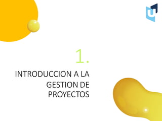 1.
INTRODUCCION A LA
GESTION DE
PROYECTOS
 