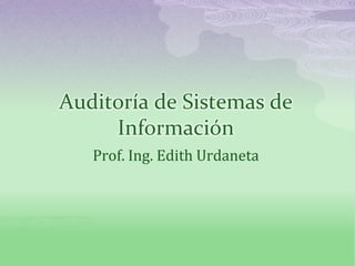 Auditoría de Sistemas de
Información
Prof. Ing. Edith Urdaneta
 