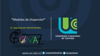 “Medidas de Dispersión”
Dr. Jorge Alejandro Obando Bastidas
 