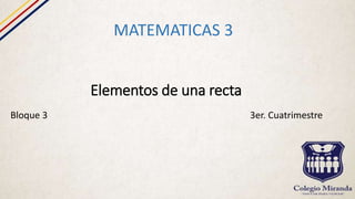 Elementos de una recta
MATEMATICAS 3
Bloque 3 3er. Cuatrimestre
 