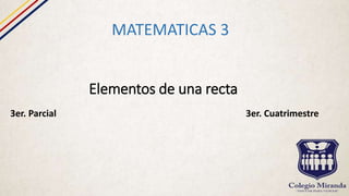 Elementos de una recta
MATEMATICAS 3
3er. Parcial 3er. Cuatrimestre
 