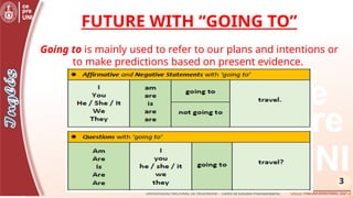 3
FUTURE WITH “GOING TO”
Going to is mainly used to refer to our plans and intentions or
to make predictions based on present evidence.
 