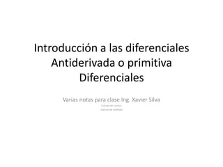 Introducción a las diferenciales
Antiderivada o primitiva
Diferenciales
Varias notas para clase Ing. Xavier Silva
Calculo de Larson,
Calculo de Leithold
 