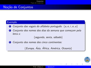 Conjuntos
Tipos de conjuntos
Noção de Conjuntos
Exemplo
1 Conjunto das vogais do alfabeto português: {a, e, i, o, u}
2 ...