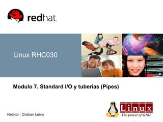 Linux 1
Linux RHC030
Modulo 7. Standard I/O y tuberias (Pipes)
Relator : Cristian Leiva
 