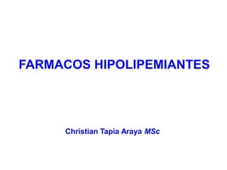FARMACOS HIPOLIPEMIANTES
Christian Tapia Araya MSc
 