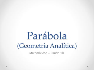 Parábola
(Geometría Analítica)
Matemáticas – Grado 10.
 