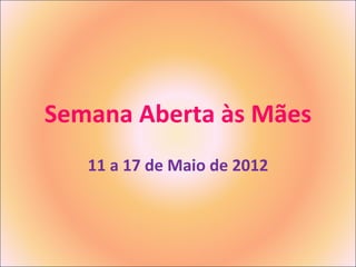 Semana Aberta às Mães
   11 a 17 de Maio de 2012
 