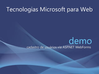 Tecnologias Microsoft para Web
democadastro de usuários via ASP.NET WebForms
 