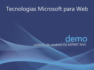 Tecnologias Microsoft para Web
democadastro de usuários via ASP.NET MVC
 