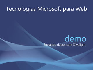 Tecnologias Microsoft para Web
demoEnviando dados com Silvelight
 