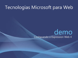 Tecnologias Microsoft para Web
demoConhecendo o Expression Web 4
 